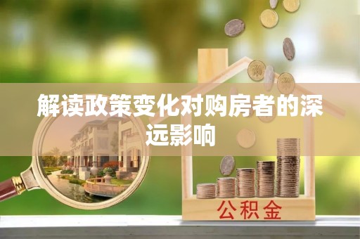 创业解读政策变化对购房者的深远影响