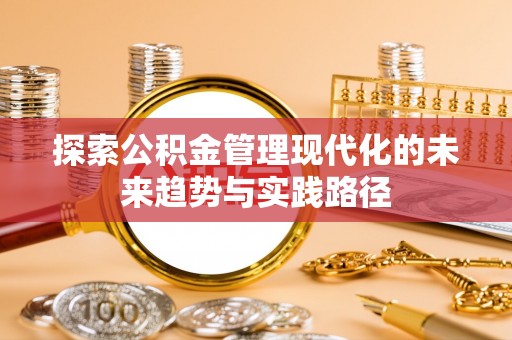 创业探索公积金管理现代化的未来趋势与实践路径