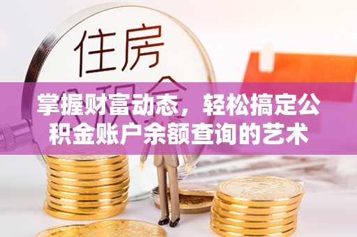 创业掌握财富动态，轻松搞定公积金账户余额查询的艺术
