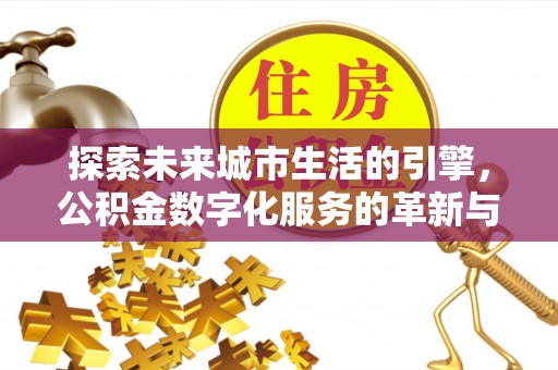 创业探索未来城市生活的引擎，公积金数字化服务的革新与实践