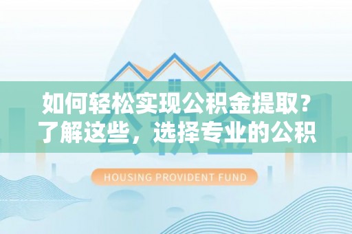 创业如何轻松实现公积金提取？了解这些，选择专业的公积金提取代办服务