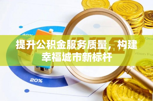 创业提升公积金服务质量，构建幸福城市新标杆