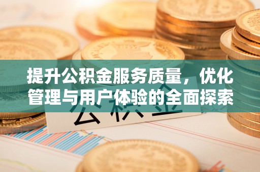 创业提升公积金服务质量，优化管理与用户体验的全面探索