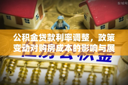 创业公积金贷款利率调整，政策变动对购房成本的影响与展望