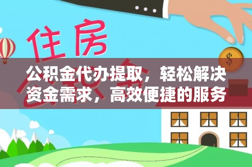 创业公积金代办提取，轻松解决资金需求，高效便捷的服务选择