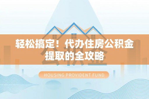 创业轻松搞定！代办住房公积金提取的全攻略