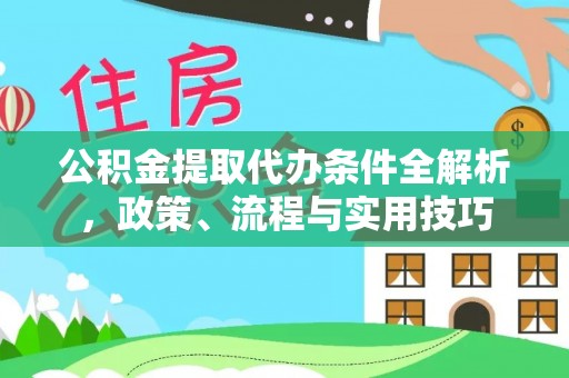 创业公积金提取代办条件全解析，政策、流程与实用技巧
