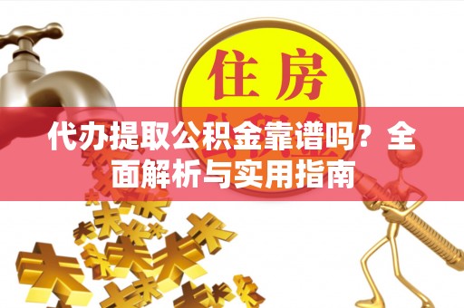 创业代办提取公积金靠谱吗？全面解析与实用指南