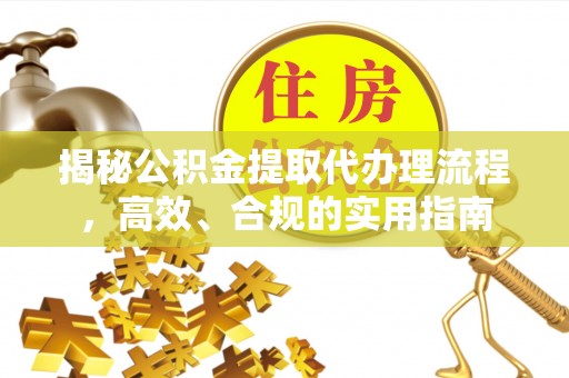 创业揭秘公积金提取代办理流程，高效、合规的实用指南