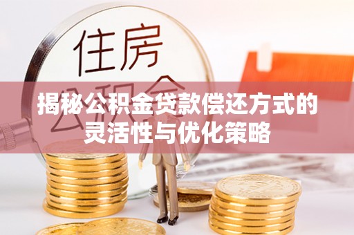 创业揭秘公积金贷款偿还方式的灵活性与优化策略