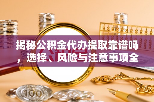 创业揭秘公积金代办提取靠谱吗，选择、风险与注意事项全解析