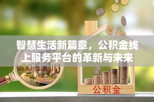 创业智慧生活新篇章，公积金线上服务平台的革新与未来