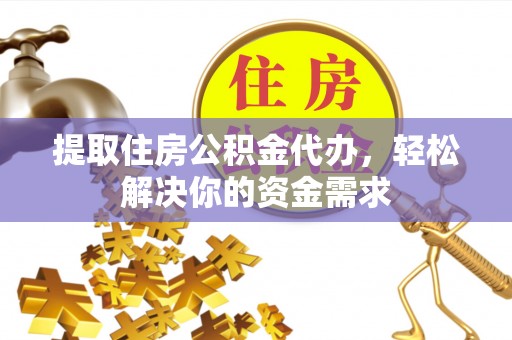 创业提取住房公积金代办，轻松解决你的资金需求