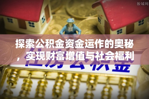 创业探索公积金资金运作的奥秘，实现财富增值与社会福利双赢