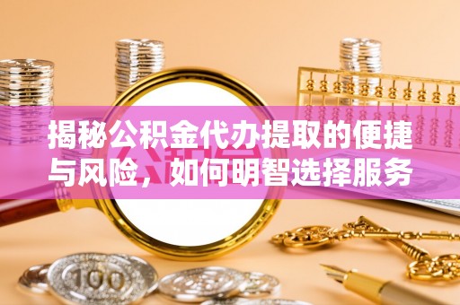创业揭秘公积金代办提取的便捷与风险，如何明智选择服务？