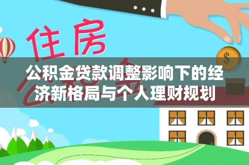 创业公积金贷款调整影响下的经济新格局与个人理财规划