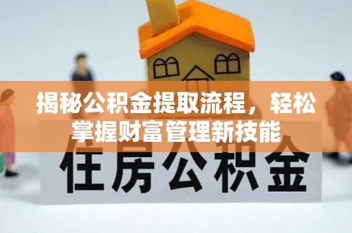 创业揭秘公积金提取流程，轻松掌握财富管理新技能