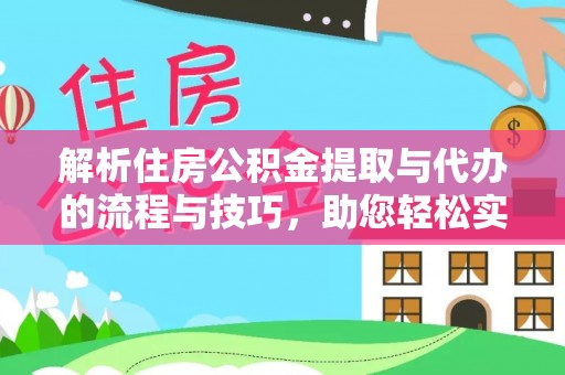 创业解析住房公积金提取与代办的流程与技巧，助您轻松实现资金流动