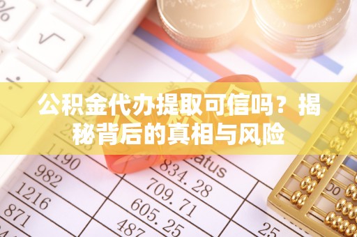 创业公积金代办提取可信吗？揭秘背后的真相与风险