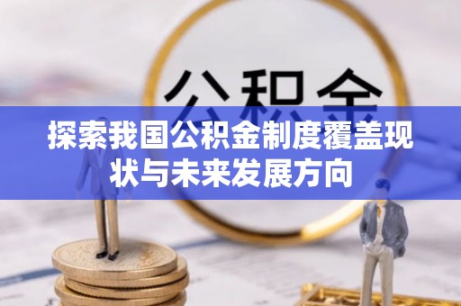 创业探索我国公积金制度覆盖现状与未来发展方向