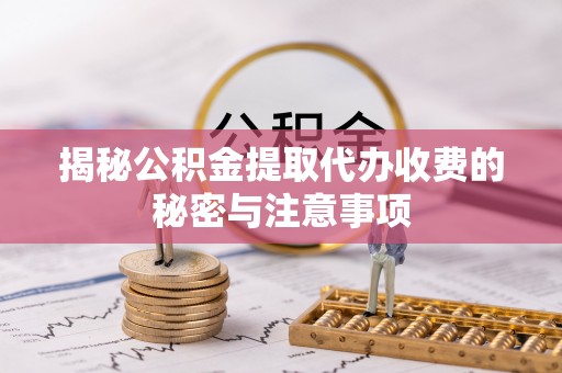 创业揭秘公积金提取代办收费的秘密与注意事项