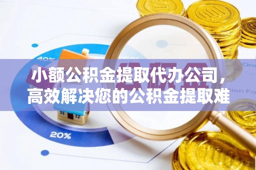 创业小额公积金提取代办公司，高效解决您的公积金提取难题
