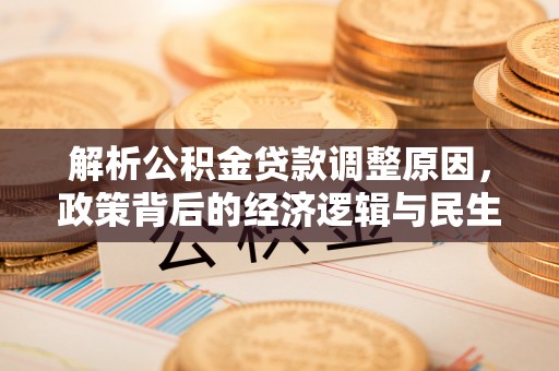创业解析公积金贷款调整原因，政策背后的经济逻辑与民生影响
