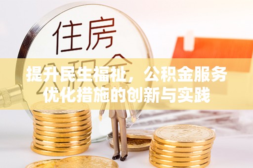 创业提升民生福祉，公积金服务优化措施的创新与实践