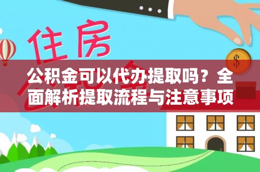 创业公积金可以代办提取吗？全面解析提取流程与注意事项