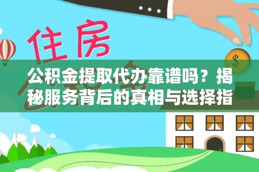 创业公积金提取代办靠谱吗？揭秘服务背后的真相与选择指南