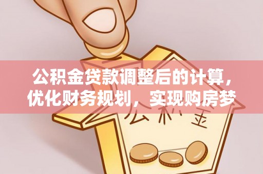 创业公积金贷款调整后的计算，优化财务规划，实现购房梦想