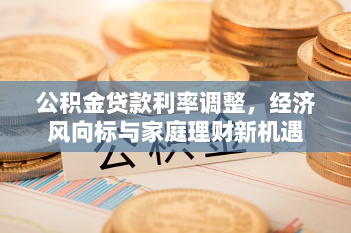 创业公积金贷款利率调整，经济风向标与家庭理财新机遇