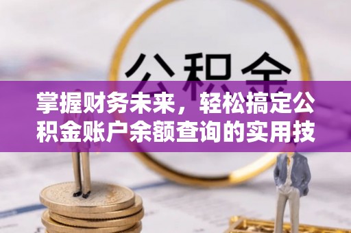 创业掌握财务未来，轻松搞定公积金账户余额查询的实用技巧