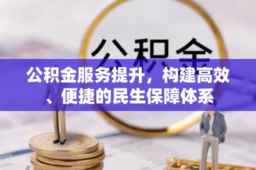 创业公积金服务提升，构建高效、便捷的民生保障体系