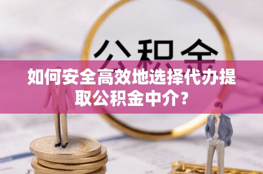 创业如何安全高效地选择代办提取公积金中介？