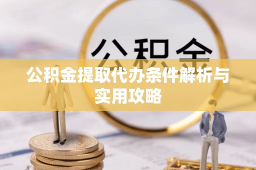 创业公积金提取代办条件解析与实用攻略