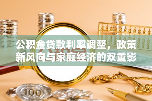 创业公积金贷款利率调整，政策新风向与家庭经济的双重影响
