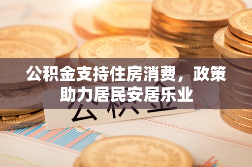 创业公积金支持住房消费，政策助力居民安居乐业