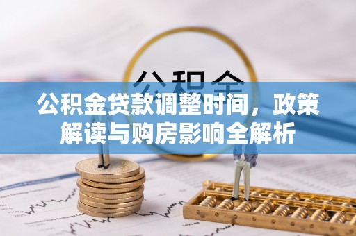 创业公积金贷款调整时间，政策解读与购房影响全解析