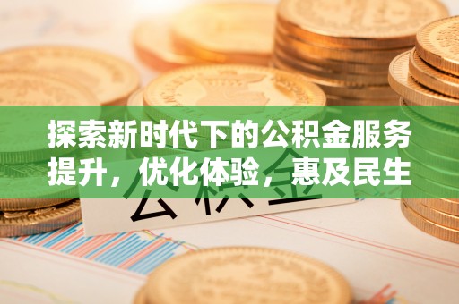 创业探索新时代下的公积金服务提升，优化体验，惠及民生
