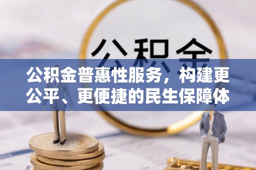 创业公积金普惠性服务，构建更公平、更便捷的民生保障体系
