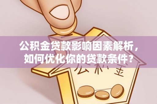 创业公积金贷款影响因素解析，如何优化你的贷款条件？