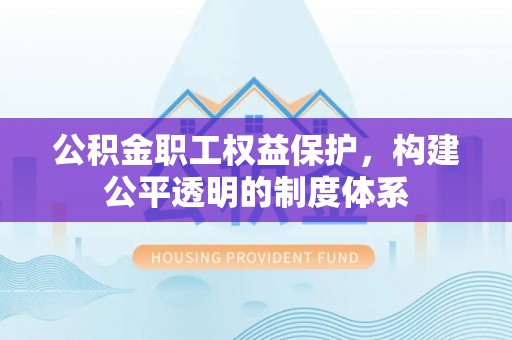 创业公积金职工权益保护，构建公平透明的制度体系