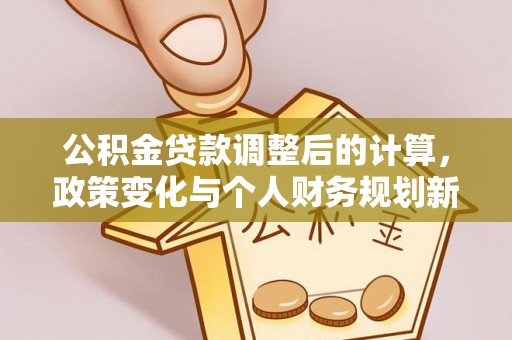创业公积金贷款调整后的计算，政策变化与个人财务规划新思路