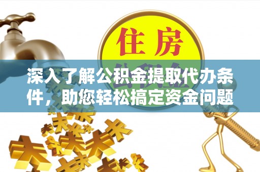 创业深入了解公积金提取代办条件，助您轻松搞定资金问题