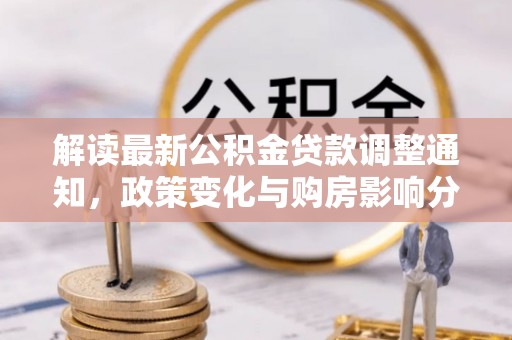 创业解读最新公积金贷款调整通知，政策变化与购房影响分析