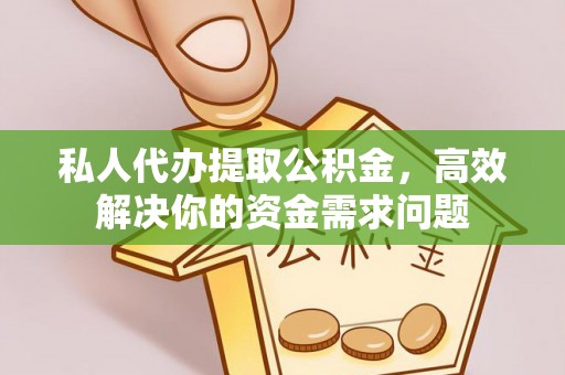 创业私人代办提取公积金，高效解决你的资金需求问题