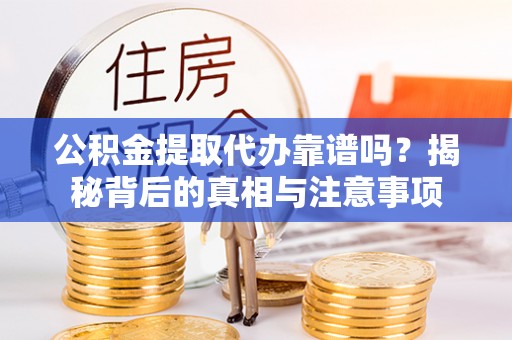 创业公积金提取代办靠谱吗？揭秘背后的真相与注意事项