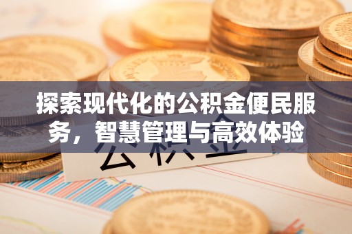 创业探索现代化的公积金便民服务，智慧管理与高效体验