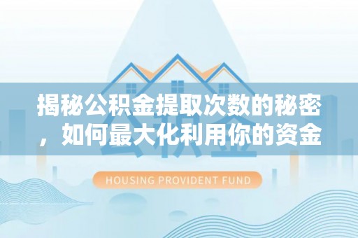 创业揭秘公积金提取次数的秘密，如何最大化利用你的资金